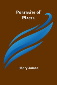 Title: Portraits of places, Author: Henry James