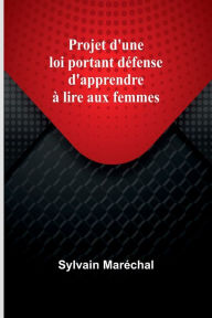 Title: Projet d'une loi portant dï¿½fense d'apprendre ï¿½ lire aux femmes, Author: Sylvain Marïchal