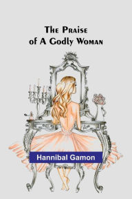 Title: The Praise of a Godly Woman, Author: Hannibal Gamon