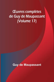 Title: OEuvres complï¿½tes de Guy de Maupassant (Volume 17), Author: Guy de Maupassant