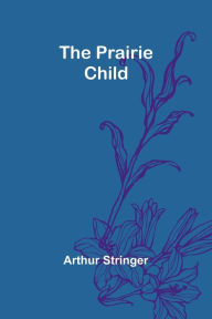 Title: The Prairie Child, Author: Arthur Stringer