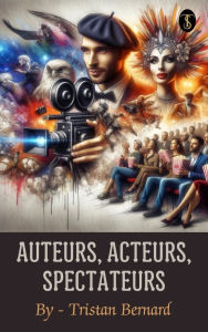 Title: Auteurs, acteurs, spectateurs, Author: Tristan Bernard
