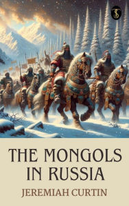 Title: The Mongols in Russia, Author: Jeremiah Curtin