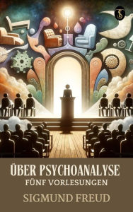 Title: Über Psychoanalyse: Fünf Vorlesungen, Author: Sigmund Freud