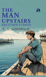 Title: The Man Upstairs and Other Stories - [DELUXE HARDCOVER EDITION], Author: P. G. Wodehouse