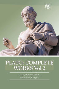 Title: Plato: Complete Works Vol 2 (Crito, Timaeus, Meno, Euthyphro & Gorgias), Author: Plato