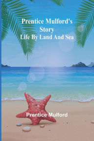 Title: Prentice Mulford's story: life by land and sea, Author: Prentice Mulford