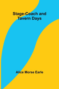 Title: Stage-coach and Tavern Days, Author: Alice Morse Earle