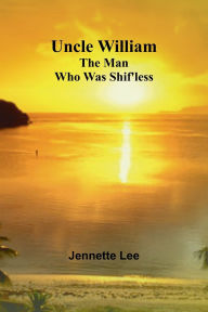 Title: Uncle William: The Man Who Was Shif'less, Author: Jennette Lee