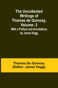 Title: The Uncollected Writings of Thomas de Quincey, Vol. 2; With a Preface and Annotations by James Hogg, Author: Thomas De Quincey