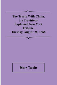 Title: The Treaty With China, its Provisions Explained New York Tribune, Tuesday, August 28, 1868, Author: Mark Twain