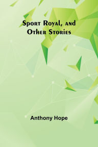 Title: Sport Royal, and Other Stories, Author: Anthony Hope