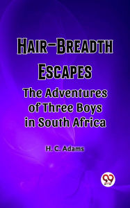 Title: Hair-Breadth Escapes The Adventures of Three Boys in South Africa, Author: H. C. Adams