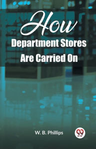 Title: How Department Stores Are Carried On, Author: W B Phillips