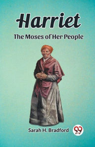 Title: Harriet The Moses of Her People, Author: Sarah H Bradford
