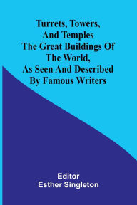Title: Turrets, towers, and temples The great buildings of the world, as seen and described by famous writers, Author: Esther Singleton