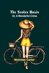 Title: The Stolen Brain; Or, A Wonderful Crime, Author: Nicholas Carter