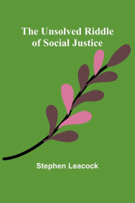 Title: The Unsolved Riddle of Social Justice, Author: Stephen Leacock