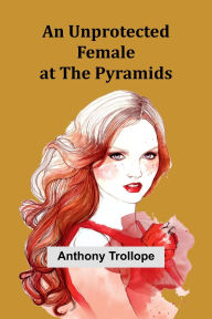 Title: An Unprotected Female at the Pyramids, Author: Anthony Trollope