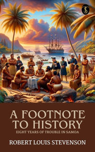 Title: A Footnote to History: Eight Years of Trouble in Samoa, Author: Robert Louis Stevenson
