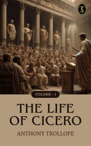 Title: The Life of Cicero, Volume I., Author: Anthony Trollope