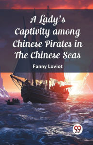 Title: A Lady's Captivity among Chinese Pirates in the Chinese Seas, Author: Fanny Loviot