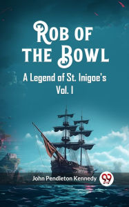 Title: Rob of the Bowl A Legend of St. Inigoe's Vol. I, Author: John Pendleton Kennedy