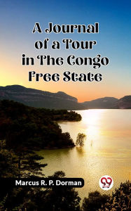 Title: A Journal of a Tour in the Congo Free State, Author: Marcus R. P. Dorman