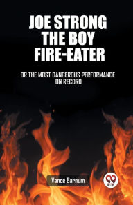 Title: Joe Strong The Boy Fire-Eater Or The Most Dangerous Performance On Record, Author: Vance Barnum