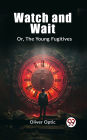 Watch and Wait Or, The Young Fugitives