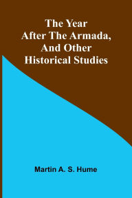 Title: The Year after the Armada, and Other Historical Studies, Author: Martin A S Hume