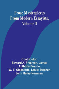 Title: Prose Masterpieces from Modern Essayists, Volume 3, Author: Edward A Freeman