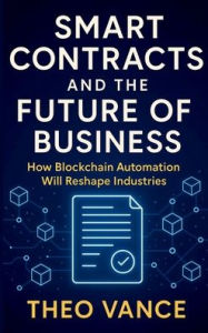 Title: Smart Contracts and the Future of Business: How Blockchain Automation Will Reshape Industries, Author: Theo Vance