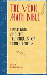 Title: The Vedic Math Bible: Mastering Ancient Techniques for Modern Minds, Author: Aryan Vedashankar