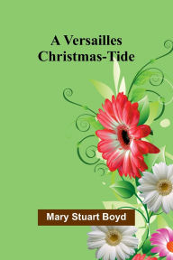 Title: A Versailles Christmas-Tide, Author: Mary Stuart Boyd