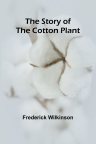 Title: The Story of the Cotton Plant, Author: Frederick Wilkinson