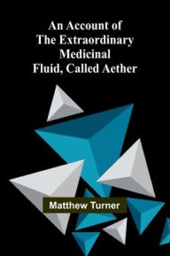 Title: An Account of the Extraordinary Medicinal Fluid, called Aether., Author: Matthew Turner