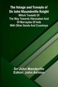 Title: The Voiage and Travayle of Sir John Maundeville Knight; Which treateth of the way towards Hierusalem and of marvayles of Inde with other ilands and countreys, Author: John Mandeville