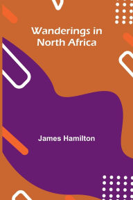 Title: Wanderings in North Africa, Author: Traveler James Hamilton