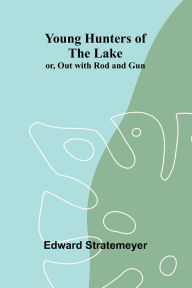 Title: Young Hunters of the Lake; or, Out with Rod and Gun, Author: Edward Stratemeyer