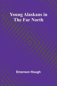 Title: Young Alaskans in the Far North, Author: Emerson Hough
