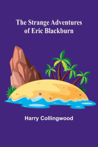 Title: The Strange Adventures of Eric Blackburn, Author: Harry Collingwood