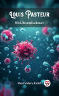 Louis Pasteur His Life and Labours