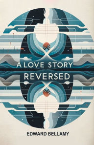 Title: A Love Story Reversed, Author: Edward Bellamy