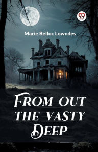 Title: From out the Vasty Deep, Author: Marie Belloc Lowndes