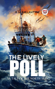 Title: The Lively Poll A Tale of the North Sea, Author: R. M. Ballantyne