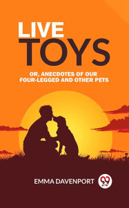 Title: Live Toys Or, Anecdotes of Our Four-Legged and Other Pets, Author: Emma Davenport