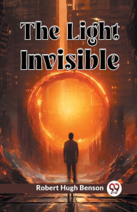 Title: The Light Invisible, Author: Robert Hugh Benson