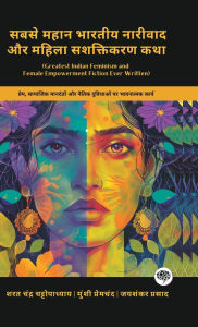 Title: Greatest Indian Feminism and Female Empowerment Fiction Ever Written: Emotional Works on Love, Social Norms & Moral Dilemmas (including Charitraheen, Premashram, Kamayani & more!)(Grapevine Books), Author: Sarat Chandra Chattopadhyay