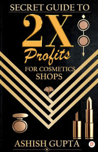 Title: Secret Guide to 2X Profits for Cosmetic Shop, Author: Ashish Gupta